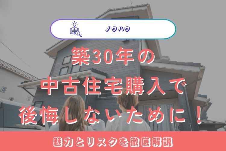 築30年の中古住宅購入で後悔しないために！魅力とリスクを徹底解説